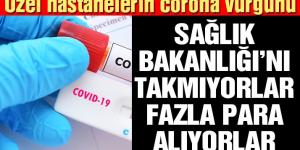 Özel hastaneler Sağlık Bakanlığı’nı takmıyor, fazla para alıyor!